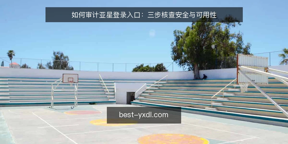 如何审计亚星登录入口：三步核查安全与可用性 — 为何现在要审计亚星登录入口 配图