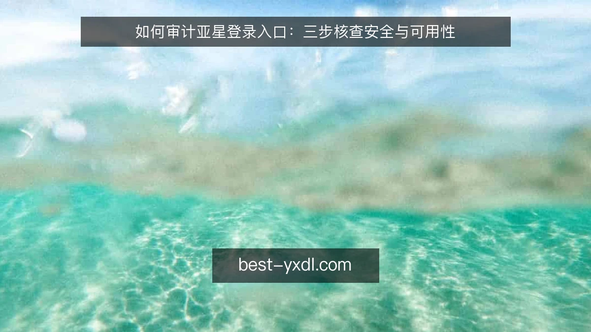 如何审计亚星登录入口：三步核查安全与可用性