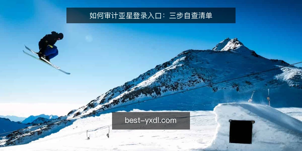如何审计亚星登录入口:三步自查清单 — 为什么现在要审计登录入口 配图