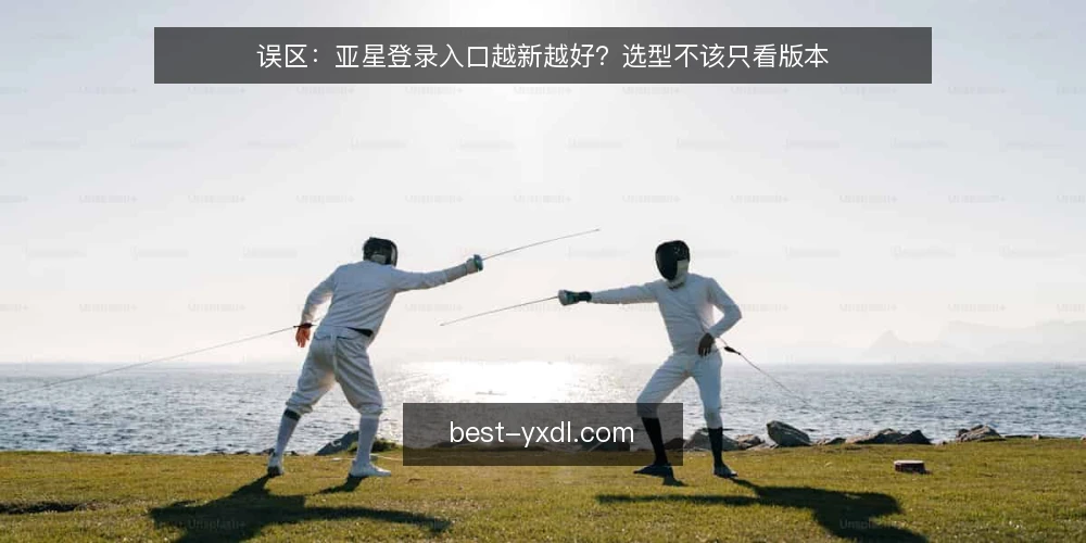 误区:亚星登录入口越新越好?选型不该只看版本 — 场景设定:一家团队正在评估亚星登录入口 配图