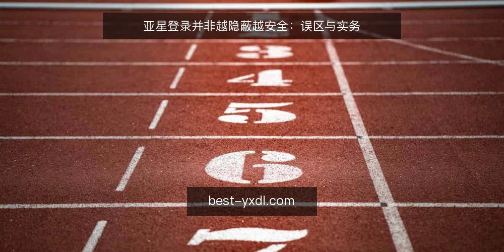 亚星登录并非越隐蔽越安全:误区与实务 — 登录安全的核心:从误区开始 配图