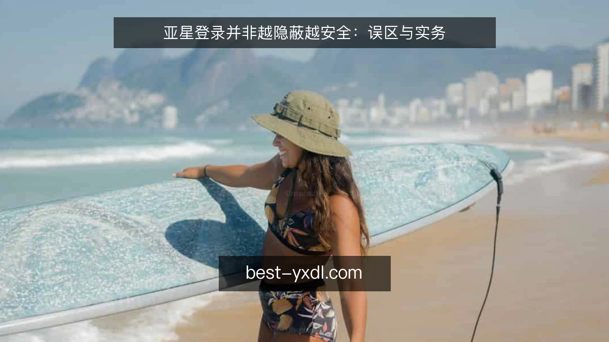 亚星登录并非越隐蔽越安全：误区与实务