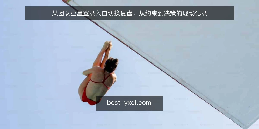 某团队亚星登录入口切换复盘:从约束到决策的现场记录 — 现场信号:何时需要重新审视亚星登录入口 配图