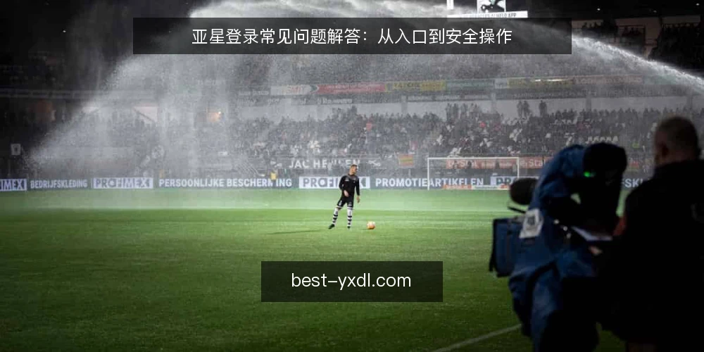 亚星登录常见问题解答:从入口到安全操作 — 亚星登录入口在哪里找? 配图