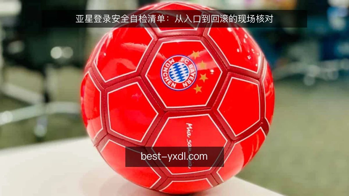 亚星登录安全自检清单：从入口到回滚的现场核对