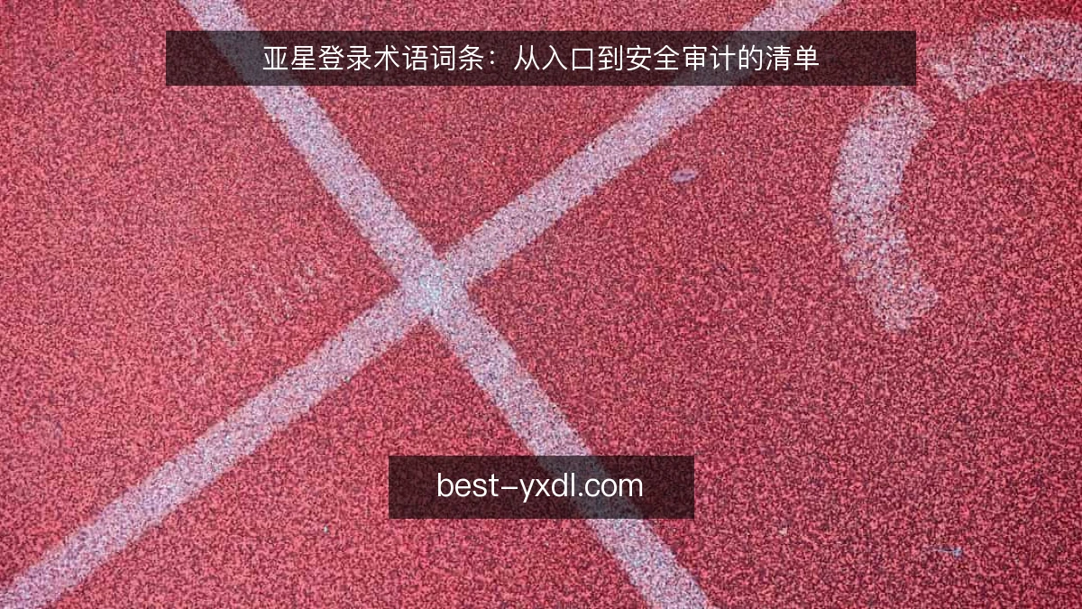 亚星登录术语词条：从入口到安全审计的清单