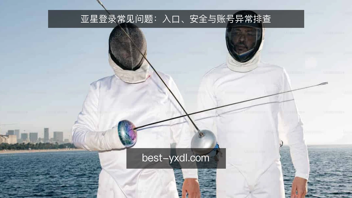 亚星登录常见问题：入口、安全与账号异常排查